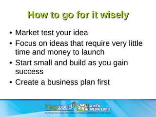 How to go for it wisely Market test your idea Focus on ideas that require very little time and money to launch Start small and build as you gain success Create a business plan first 