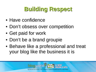 Building Respect Have confidence Don’t obsess over competition Get paid for work Don’t be a brand groupie Behave like a professional and treat your blog like the business it is 