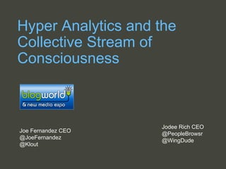 Hyper Analytics and the Collective Stream of Consciousness Jodee Rich CEO  @PeopleBrowsr @WingDude Joe Fernandez CEO @JoeFernandez  @Klout 