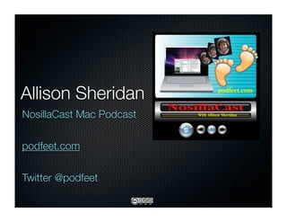 Allison Sheridan
NosillaCast Mac Podcast


podfeet.com

Twitter @podfeet
 