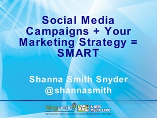 Social Media Campaigns + Your Marketing Strategy = SMART Shanna Smith Snyder @shannasmith 