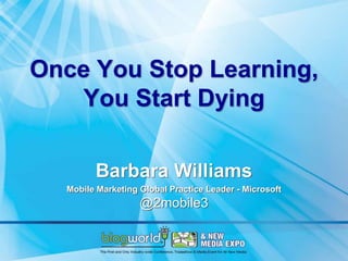 Once You Stop Learning,
   You Start Dying

        Barbara Williams
  Mobile Marketing Global Practice Leader - Microsoft
                   @2mobile3
 