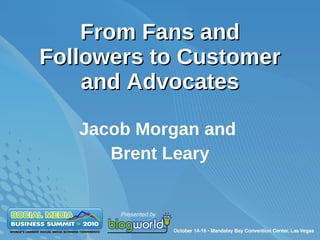 From Fans and Followers to Customer and Advocates Jacob Morgan and  Brent Leary 