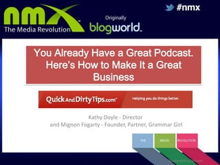 You Already Have a Great Podcast.
Here’s How to Make It a Great
Business

Kathy Doyle - Director
and Mignon Fogarty - Founder, Partner, Grammar Girl

QuickandDirtyTips.com

 