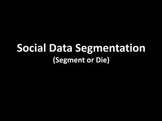 Social Data Segmentation
      (Segment or Die)
 