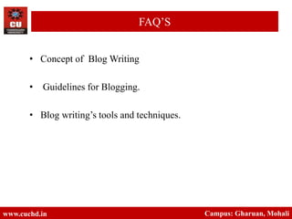 • Concept of Blog Writing
• Guidelines for Blogging.
• Blog writing’s tools and techniques.
www.cuchd.in Campus: Gharuan, Mohali
FAQ’S
 