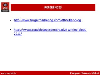 • http://www.frugalmarketing.com/dtb/killer-blog
• https://www.copyblogger.com/creative-writing-blogs-
2011/
www.cuchd.in Campus: Gharuan, Mohali
REFERENCES
 