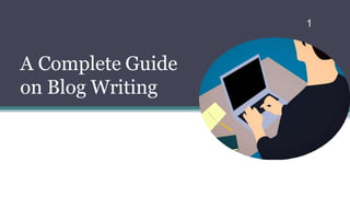 1
A Complete Guide
on Blog Writing
 