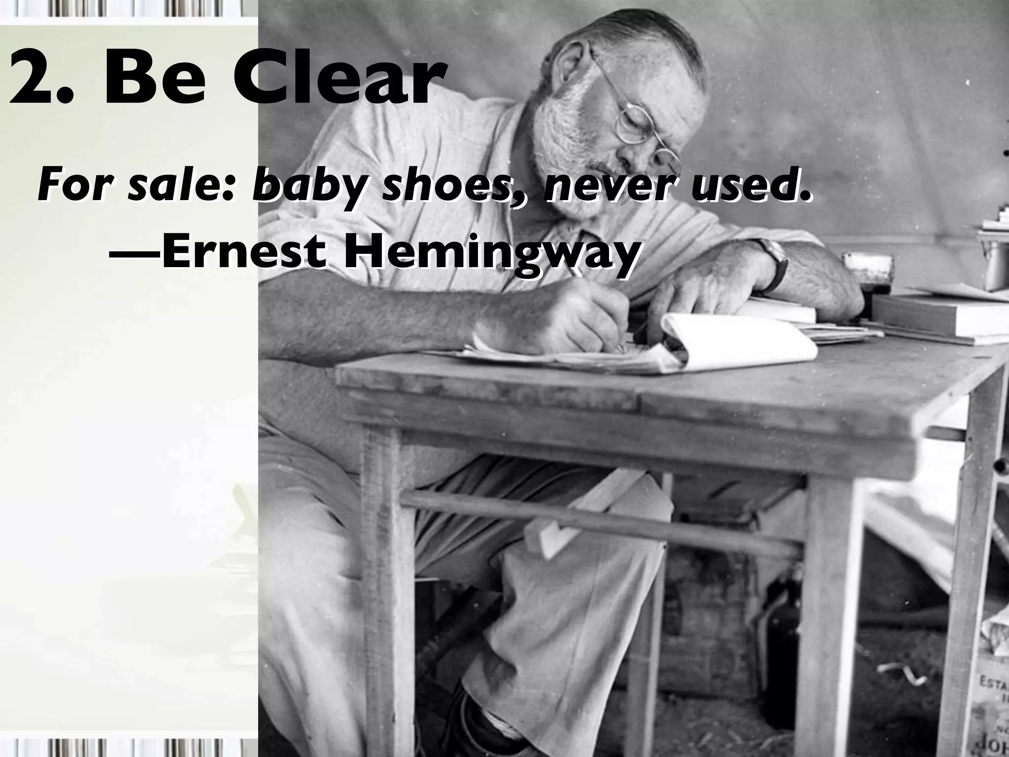 2. Be Clear
For sale: baby shoes, never used.
—Ernest Hemingway