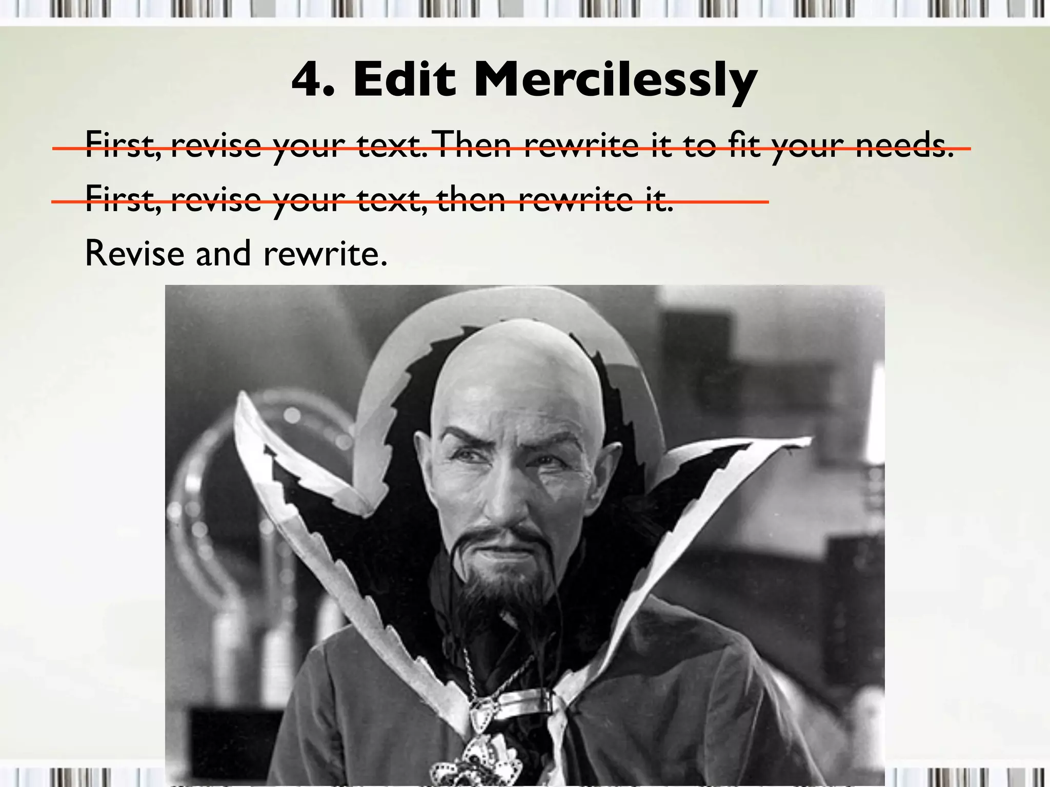 4. Edit Mercilessly
First, revise your text. Then rewrite it to fit your needs.
First, revise your text, then rewrite it.
Revise and rewrite.