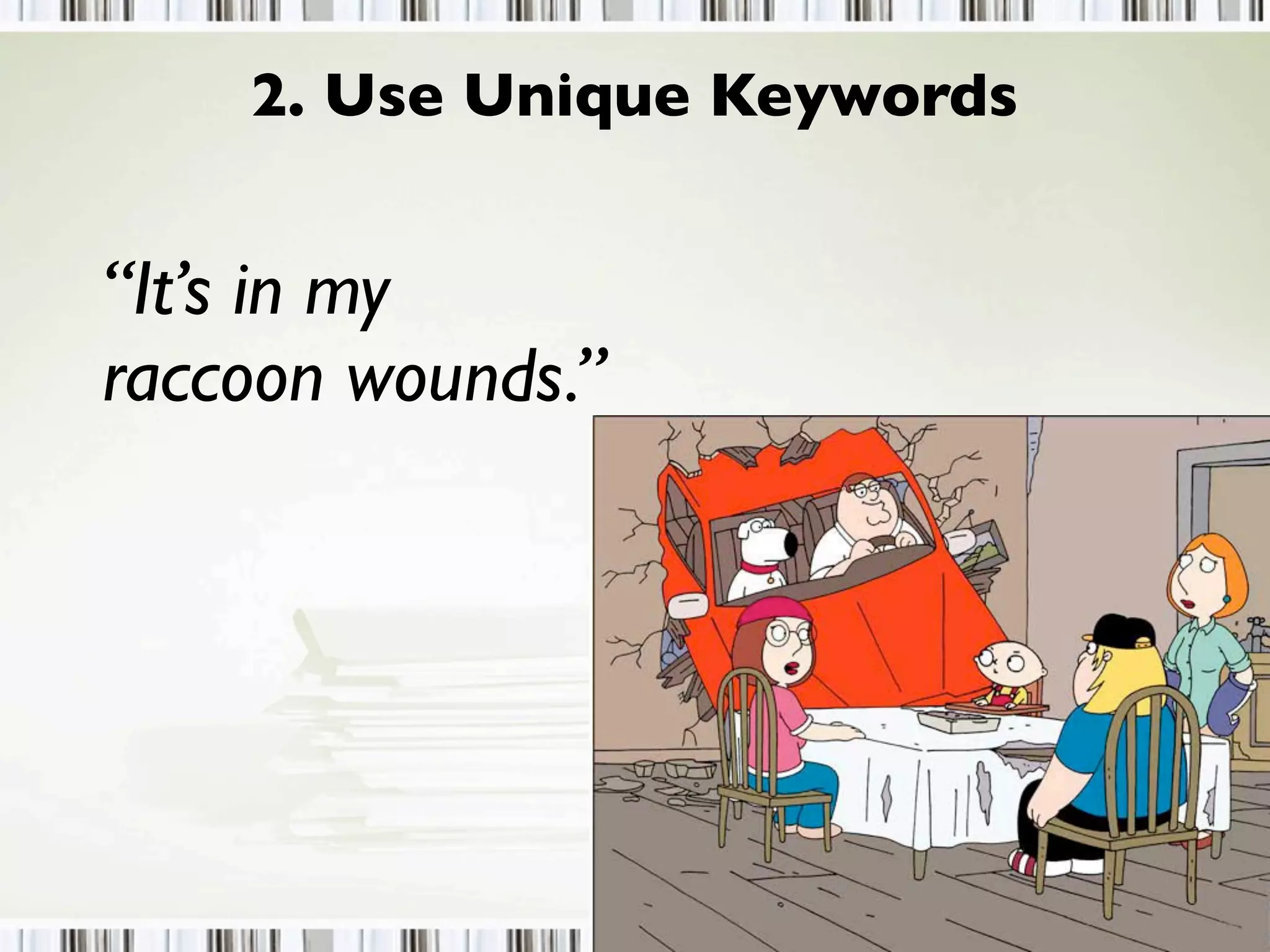 2. Use Unique Keywords
“It’s in my
raccoon wounds.”