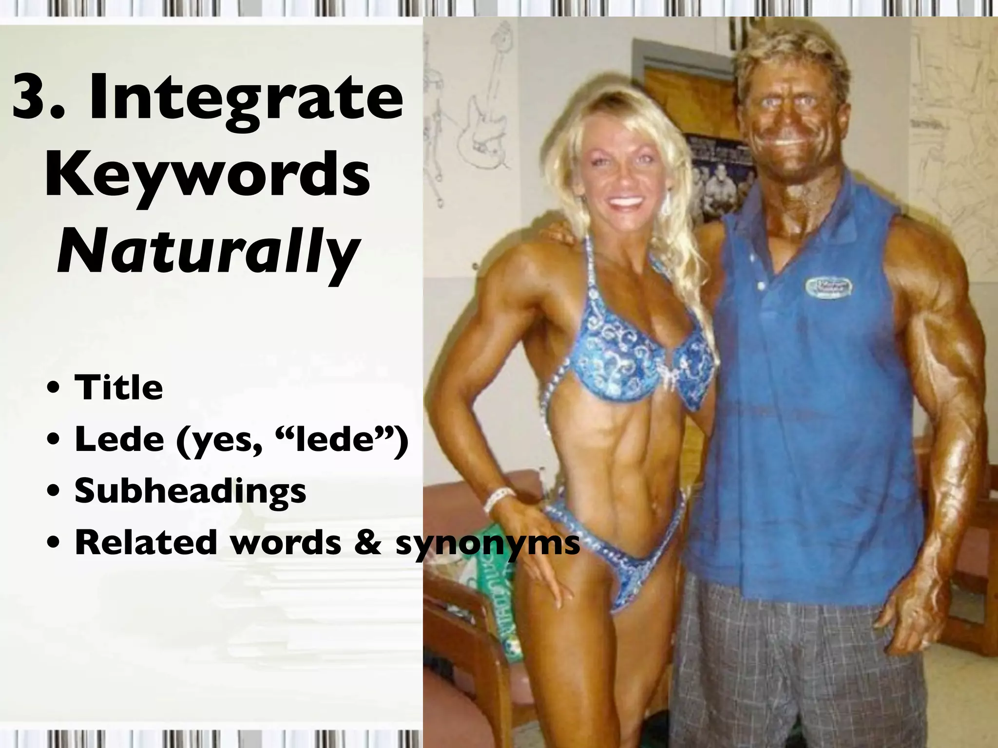 3. Integrate
Keywords
Naturally
• Title
• Lede (yes, “lede”)
• Subheadings
• Related words & synonyms