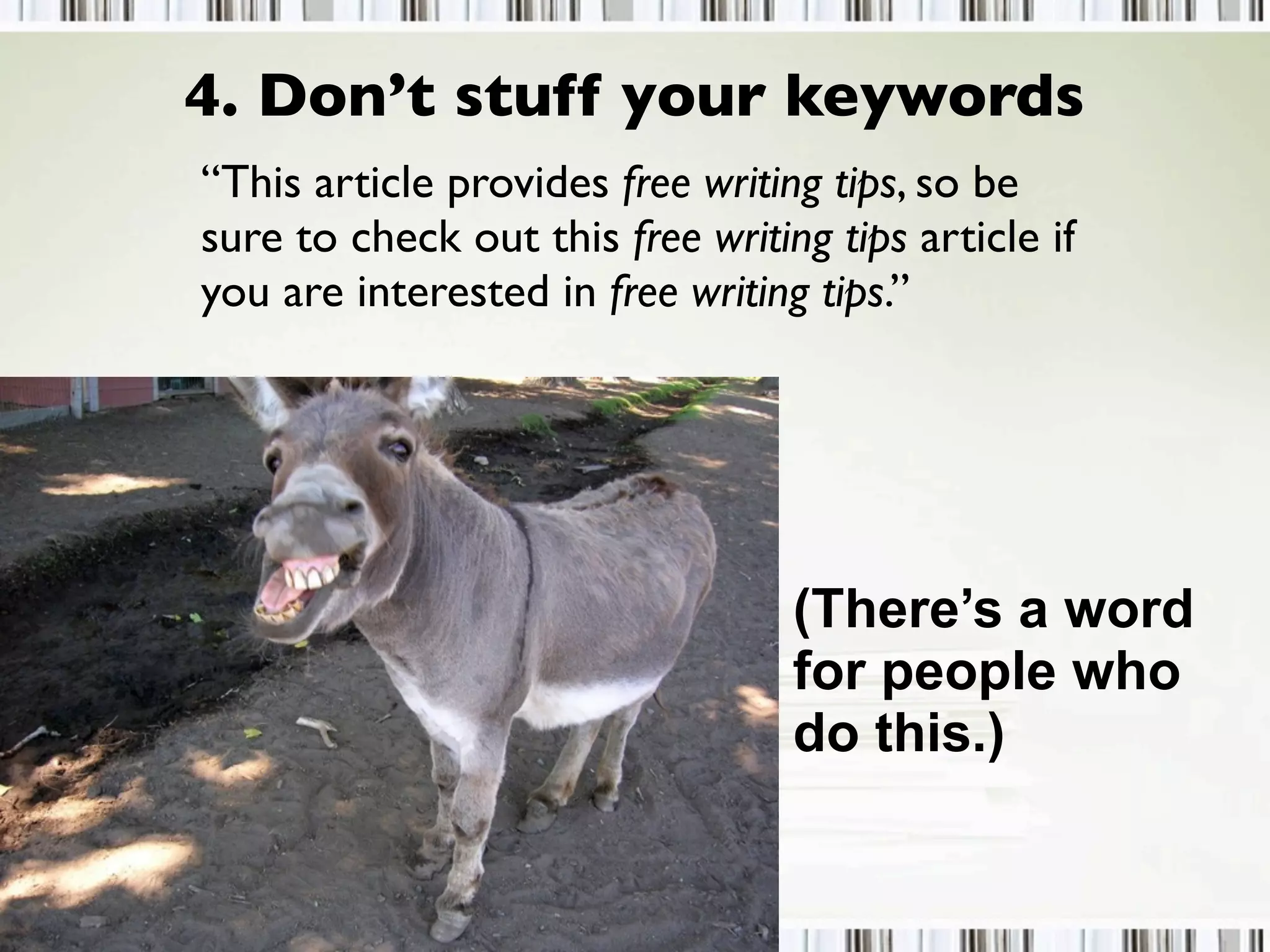 4. Don’t stuff your keywords
“This article provides free writing tips, so be
sure to check out this free writing tips article if
you are interested in free writing tips.”
(There’s a word
for people who
do this.)