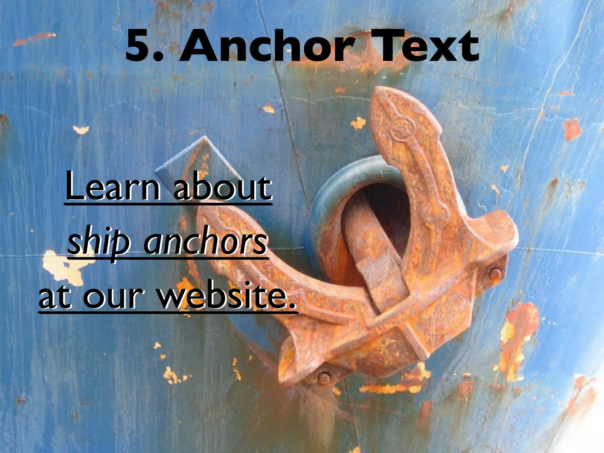 5. Anchor Text
Learn about
ship anchors
at our website.