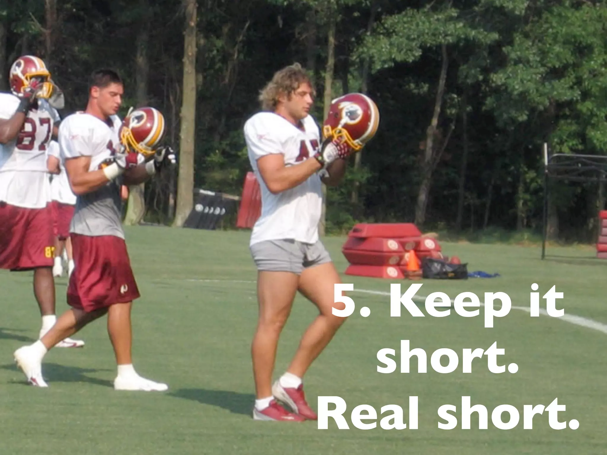 5. Keep it
short.
Real short.