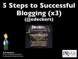 5 Steps to Successful
    Blogging (x3)
                            (@edeckers)




Erik Deckers
VP of Creative Services
Professional Blog Service
 