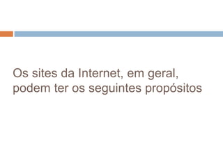 Os sites da Internet, em geral,
podem ter os seguintes propósitos
 