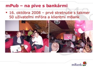 mPub – na pive s bankármi 16. októbra 2008 – prvé stretnutie s takmer 50 užívateľmi mFóra a klientmi mBank 