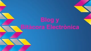 Blog y
Bitàcora Electrònica
 