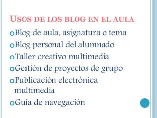 USOS DE LOS BLOG EN EL AULA
Blog de aula, asignatura o tema
Blog personal del alumnado
Taller creativo multimedia
Gestión de proyectos de grupo
Publicación electrónica
multimedia
Guía de navegación
 