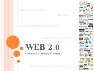 WEB 2.0 Karina Barci - Marcela S. García  Web para y de la gente  Rol activo  Intercambio colectivo de la información Plataforma de servicios online El centro es el usuario no la tecnología 