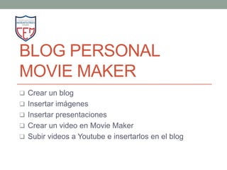 BLOG PERSONAL
MOVIE MAKER
 Crear un blog
 Insertar imágenes
 Insertar presentaciones
 Crear un video en Movie Maker
 Subir videos a Youtube e insertarlos en el blog
 