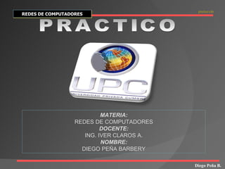 Diego Peña B. REDES DE COMPUTADORES protocolo MATERIA: REDES DE COMPUTADORES DOCENTE: ING. IVER CLAROS A. NOMBRE: DIEGO PEÑA BARBERY PRACTICO 