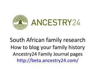 South African family research How to blog your family history Ancestry24 Family Journal pages http:// beta.ancestry24.com/ 