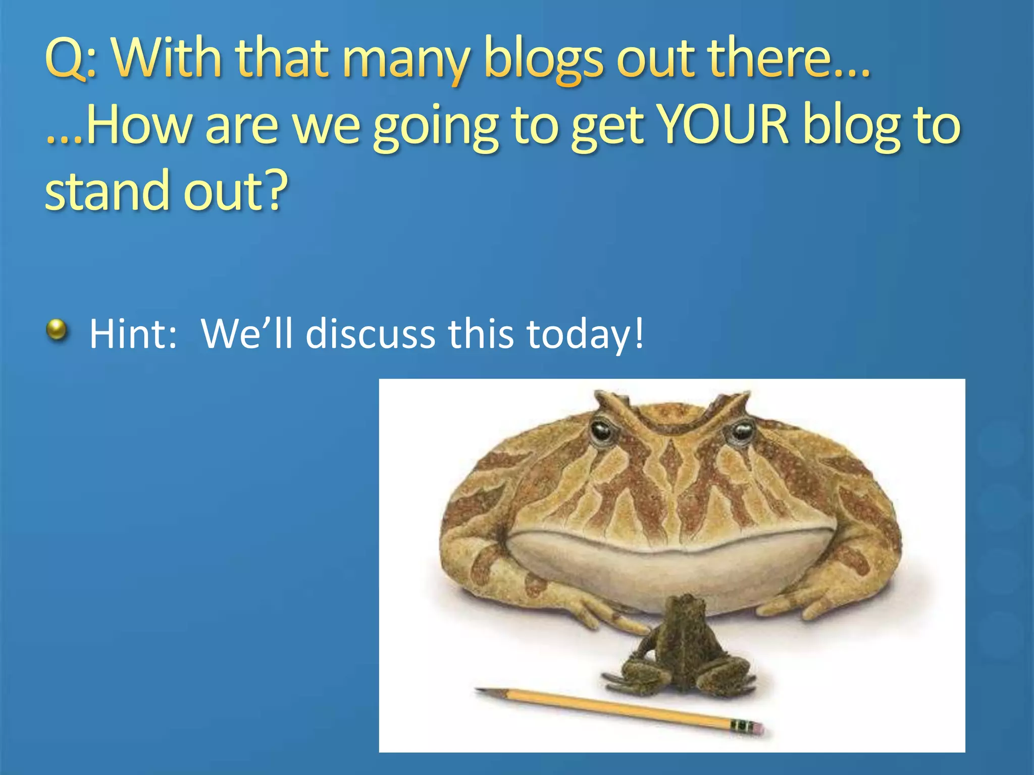 How are we going to get YOUR blog to
stand out?
Hint: We’ll discuss this today!
 