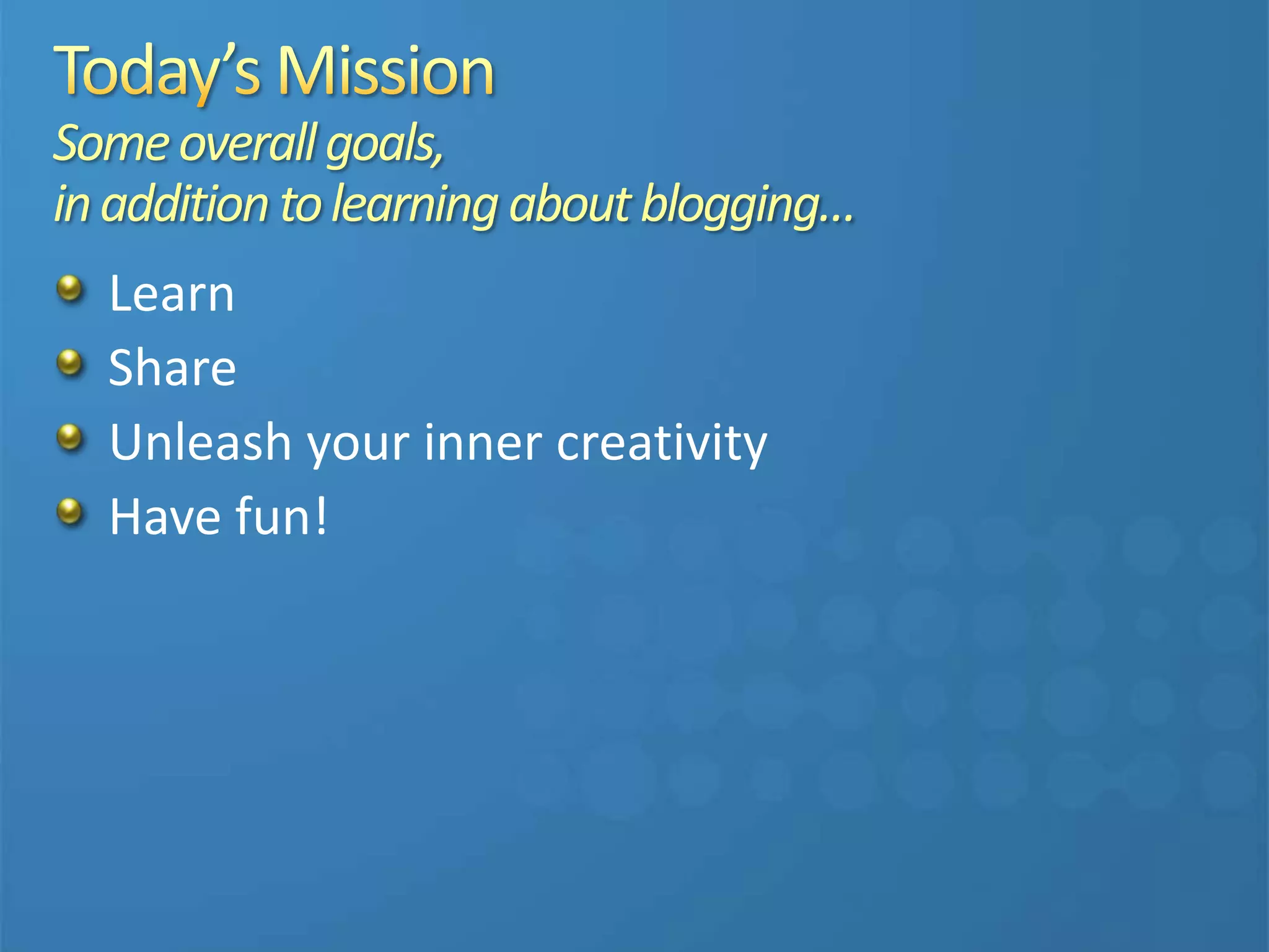 Someoverallgoals,
inadditiontolearningaboutblogging…
Learn
Share
Unleash your inner creativity
Have fun!
 