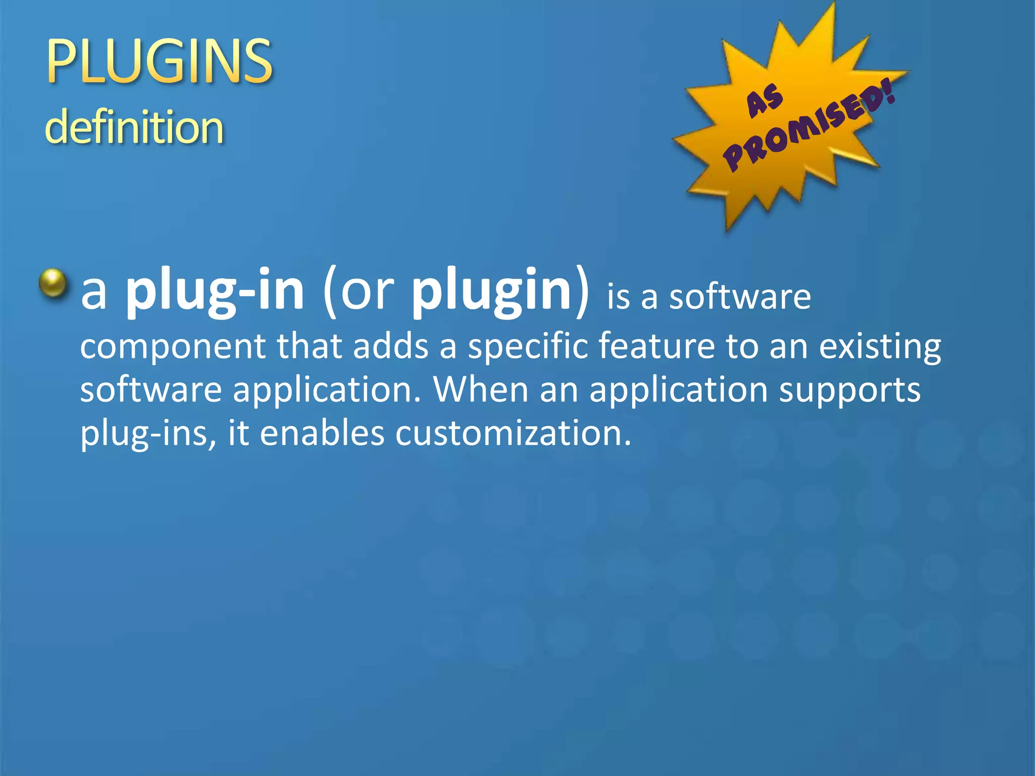 definition
a plug-in (or plugin) is a software
component that adds a specific feature to an existing
software application. When an application supports
plug-ins, it enables customization.
 