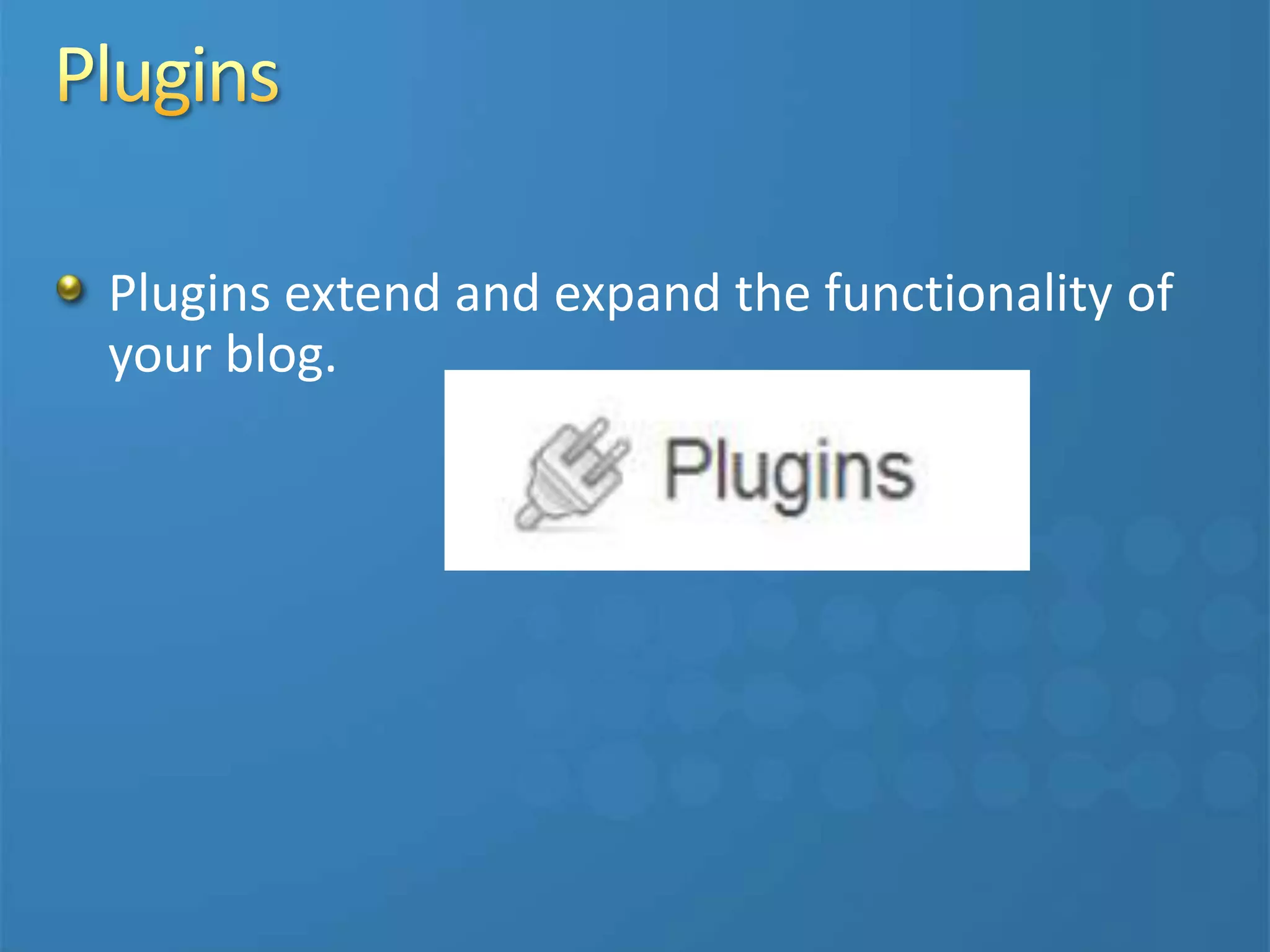 Plugins extend and expand the functionality of
your blog.
 