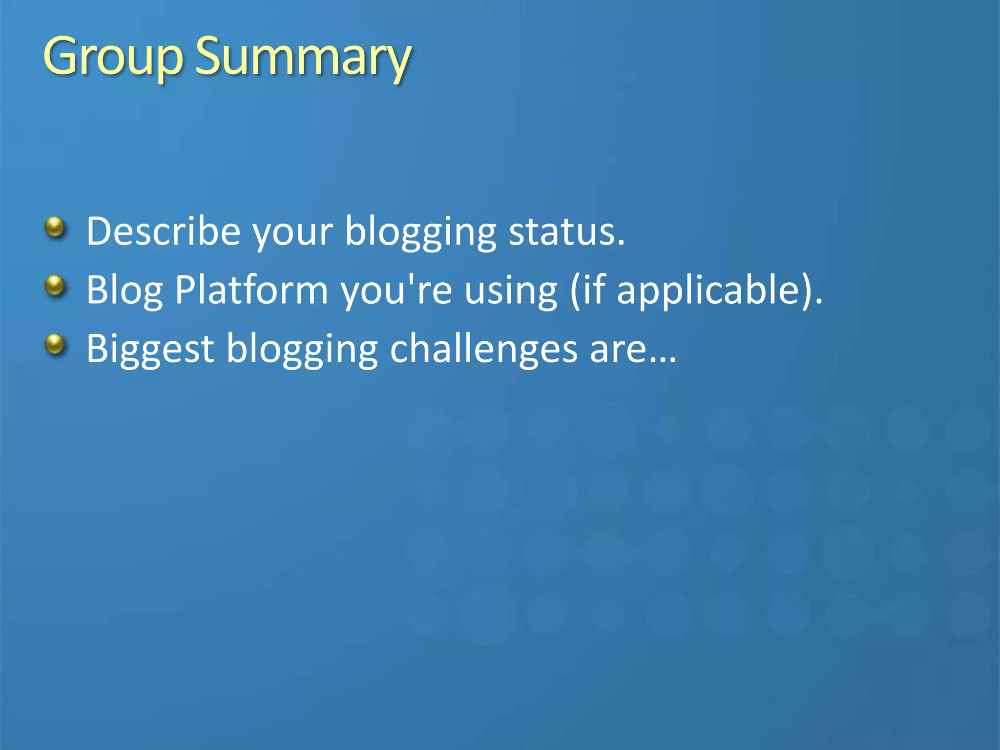 GroupSummary
Describe your blogging status.
Blog Platform you're using (if applicable).
Biggest blogging challenges are…
 