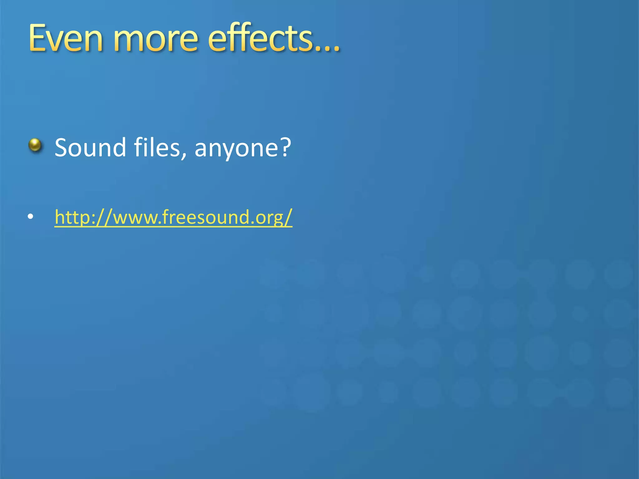 Sound files, anyone?
• http://www.freesound.org/
 