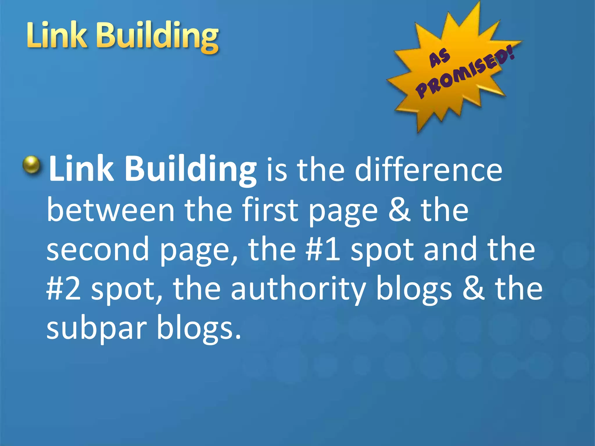 Link Building is the difference
between the first page & the
second page, the #1 spot and the
#2 spot, the authority blogs & the
subpar blogs.
 