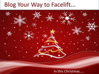 Blog Your Way to Facelift... In this Christmas….. 