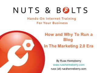 How and Why To Run a
Blog
In The Marketing 2.0 Era
By Russ Henneberry
www.russhenneberry.com
russ (at) russhenneberry.com
 