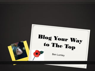 Blog Your Way
Blog Your Way
to The Top
to The Top
Ben Lumley
 