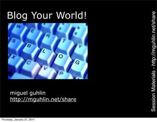 Blog Your World!




                                 Session Materials - http://mguhlin.net/share
      miguel guhlin
      http://mguhlin.net/share


Thursday, January 27, 2011
 