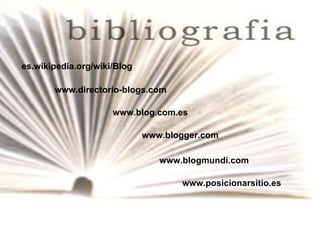 es.wikipedia.org/wiki/Blog www.directorio-blogs.com   www.blog.com.es   www.blogger.com www.blogmundi.com www.posicionarsitio.es 