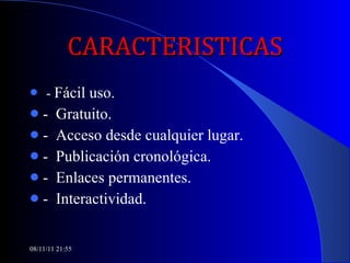 CARACTERISTICAS -  Fácil uso. -  Gratuito. -  Acceso desde cualquier lugar. -  Publicación cronológica. -  Enlaces permanentes. -  Interactividad. 08/11/11   21:54 