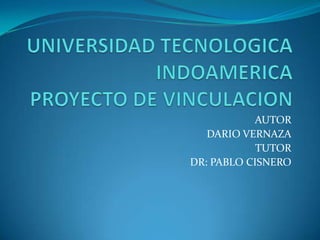 UNIVERSIDAD TECNOLOGICA INDOAMERICAPROYECTO DE VINCULACION AUTOR DARIO VERNAZA TUTOR DR: PABLO CISNERO 
