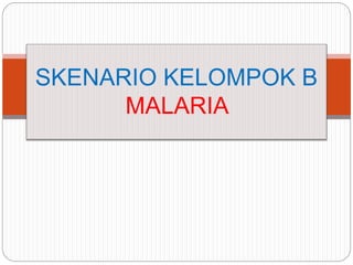SKENARIO KELOMPOK B
MALARIA
 