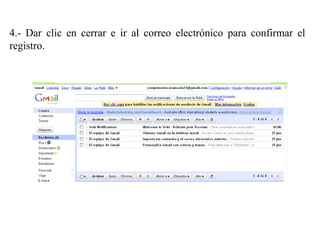 4.- Dar clic en cerrar e ir al correo electrónico para confirmar el
registro.
 