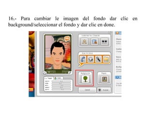 16.- Para cambiar le imagen del fondo dar clic en
background/seleccionar el fondo y dar clic en done.
 