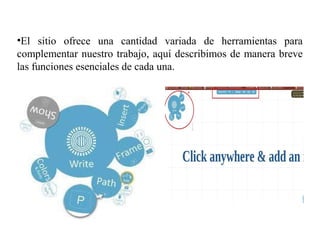 •El sitio ofrece una cantidad variada de herramientas para
complementar nuestro trabajo, aquí describimos de manera breve
las funciones esenciales de cada una.
 