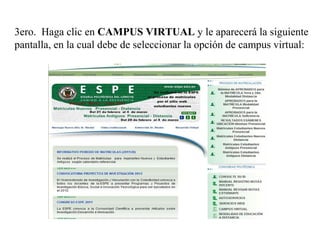 3ero. Haga clic en CAMPUS VIRTUAL y le aparecerá la siguiente
pantalla, en la cual debe de seleccionar la opción de campus virtual:
 