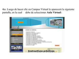 4to. Luego de hacer clic en Campus Virtual le aparecerá la siguiente
pantalla, en la cual debe de seleccionar Aula Virtual:
 