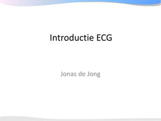 Introductie ECG


  Jonas de Jong
 
