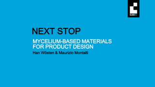 MYCELIUM-BASED MATERIALS
FOR PRODUCT DESIGN
Han Wösten & Maurizio Montalti
NEXT STOP
 